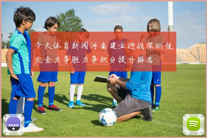 今天体育新闻河南建业迎战深圳佳兆全力争胜力争积分提升排名